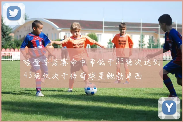 哈登季后赛命中率低于35场次达到43场仅次于传奇球星鲍勃库西