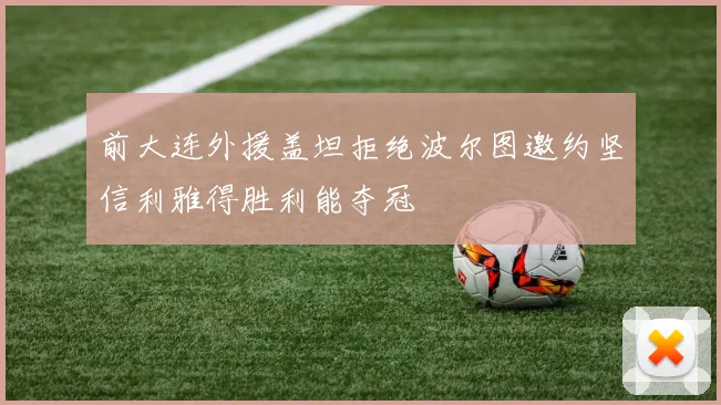 前大连外援盖坦拒绝波尔图邀约坚信利雅得胜利能夺冠