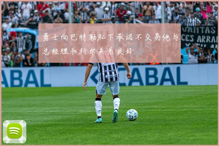 勇士向巴特勒私下承诺不交易他与总经理和科尔关系良好