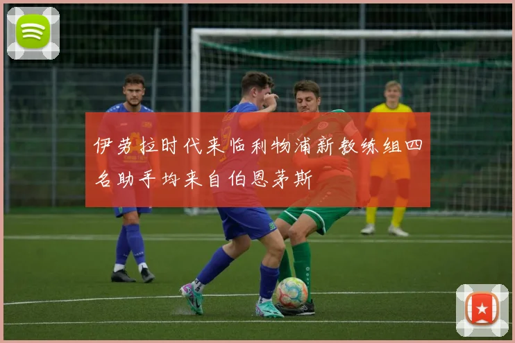 伊劳拉时代来临利物浦新教练组四名助手均来自伯恩茅斯