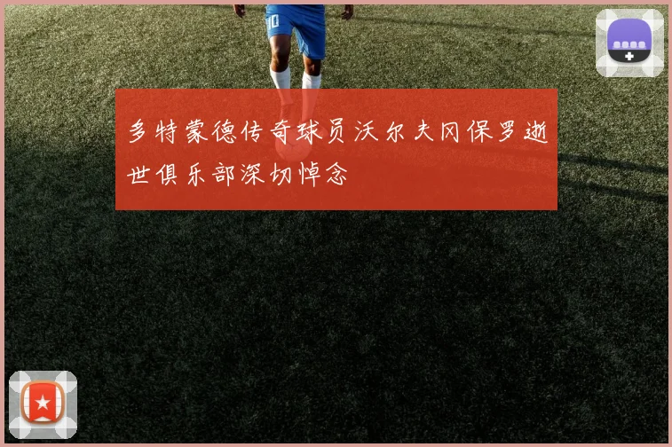 多特蒙德传奇球员沃尔夫冈保罗逝世俱乐部深切悼念