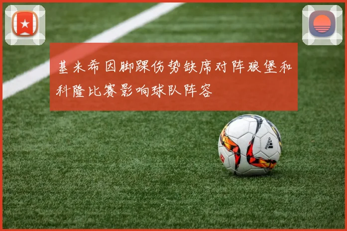 基米希因脚踝伤势缺席对阵狼堡和科隆比赛影响球队阵容