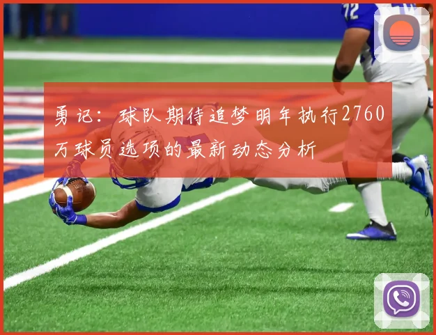 勇记：球队期待追梦明年执行2760万球员选项的最新动态分析