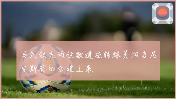 马刺领先两位数遭逆转球员坦言尼克斯有机会追上来