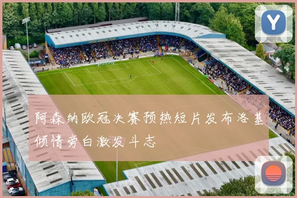 阿森纳欧冠决赛预热短片发布洛基倾情旁白激发斗志